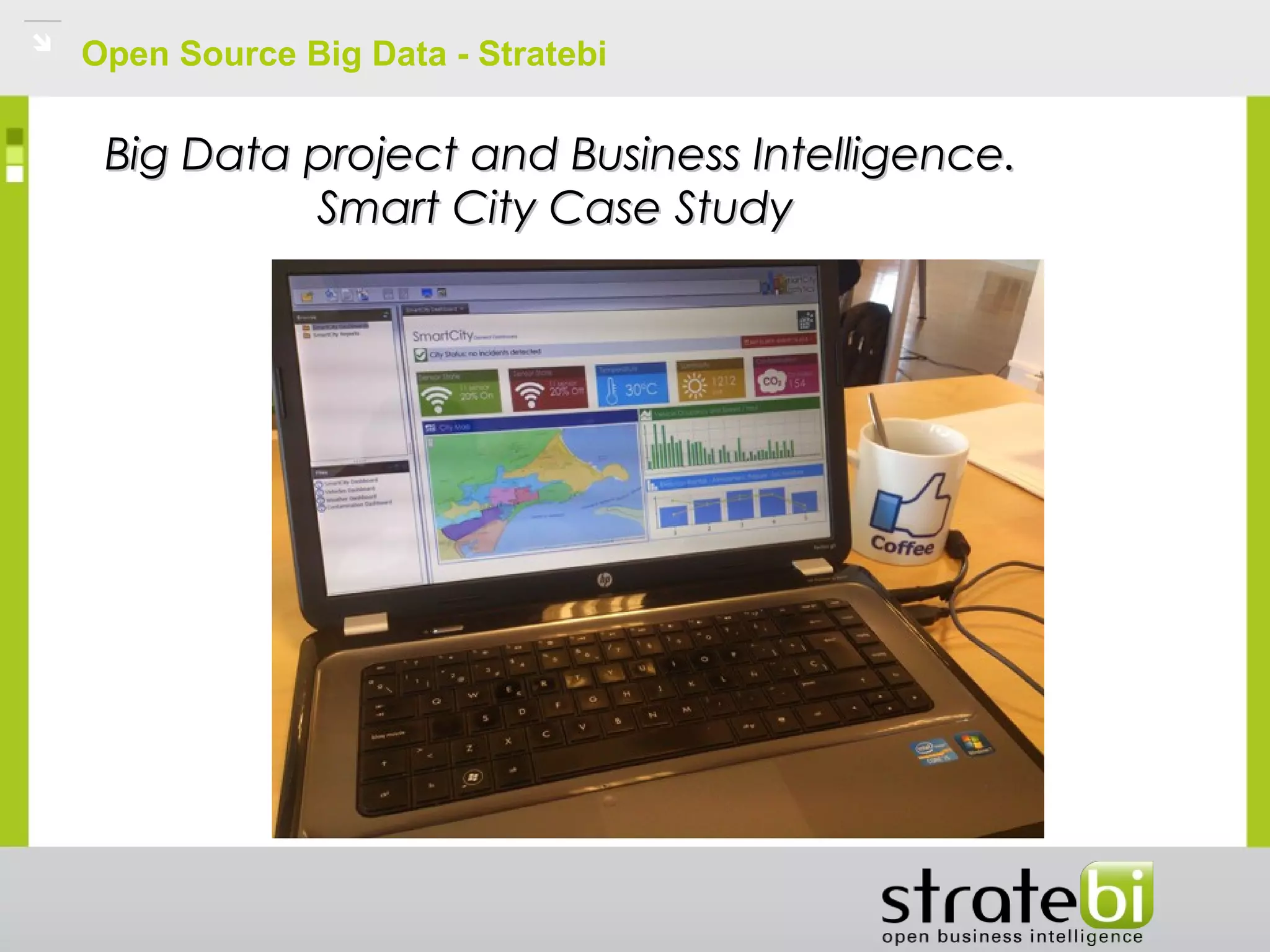 Open Source Big Data - Stratebi
Big Data project and Business Intelligence.Big Data project and Business Intelligence.
Smart City Case StudySmart City Case Study
 