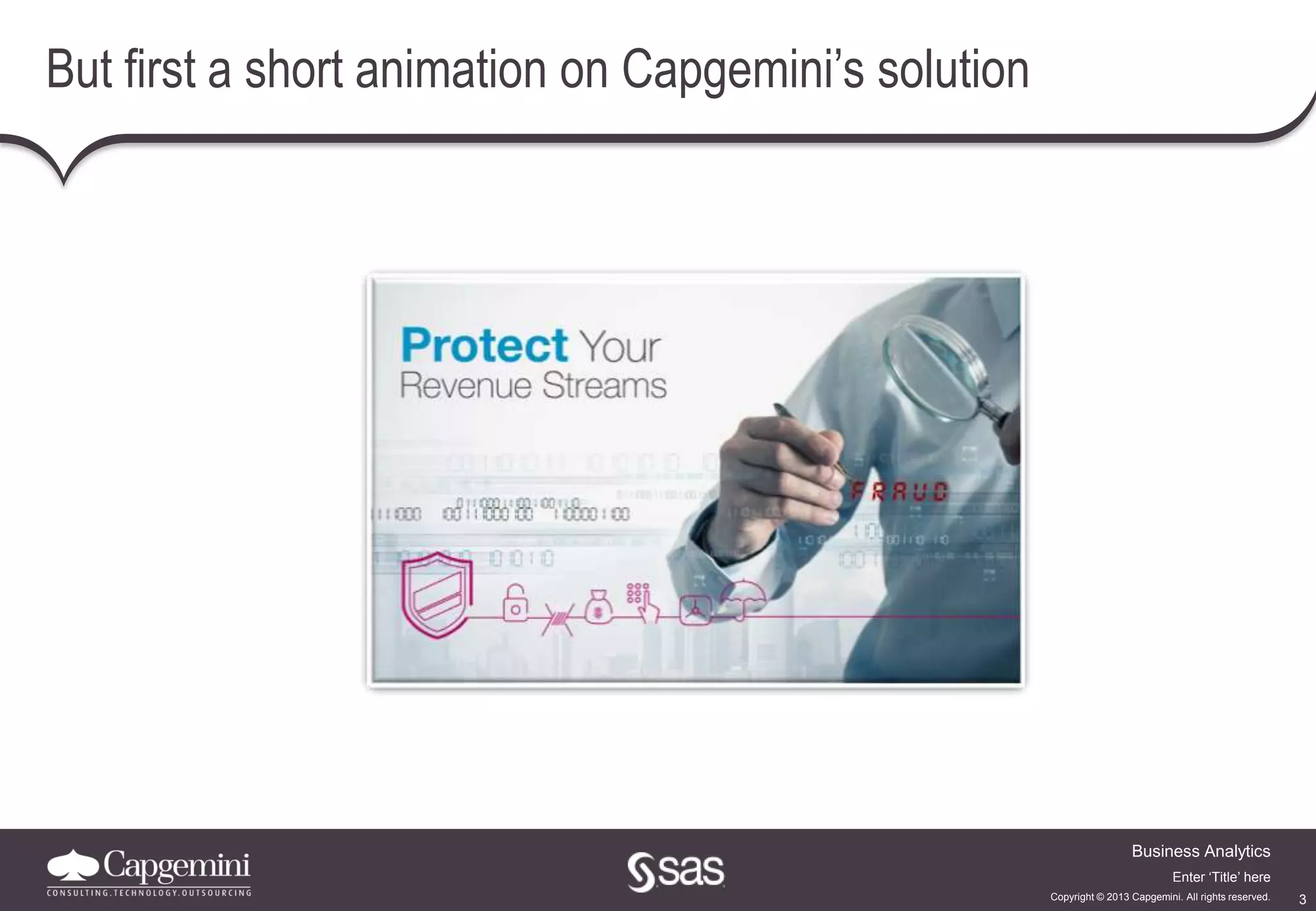3
Business Analytics
Copyright © 2013 Capgemini. All rights reserved.
Enter ‘Title’ here
But first a short animation on Capgemini’s solution
 