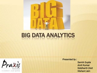 BIG DATA ANALYTICS


             Presented by :
                              Samik Gupta
                              Amit Kumar
                              Siddharth Dixit
                              Nishant Jain
 