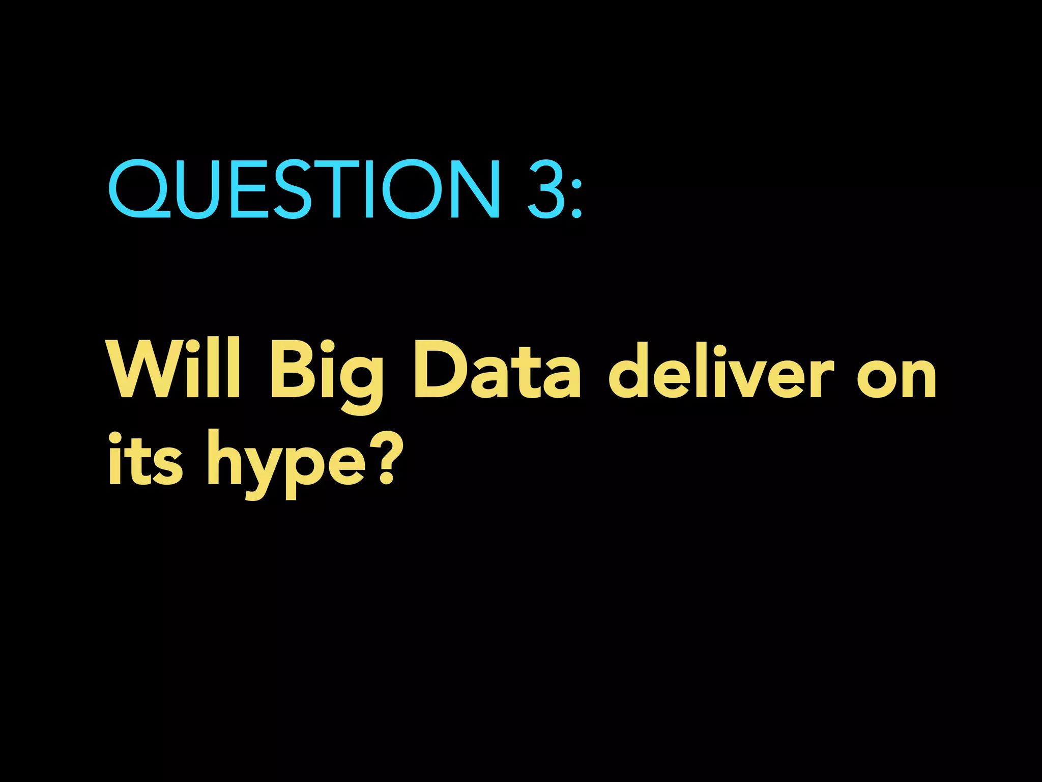QUESTION 3:
Will Big Data deliver on
its hype?
	
  
 