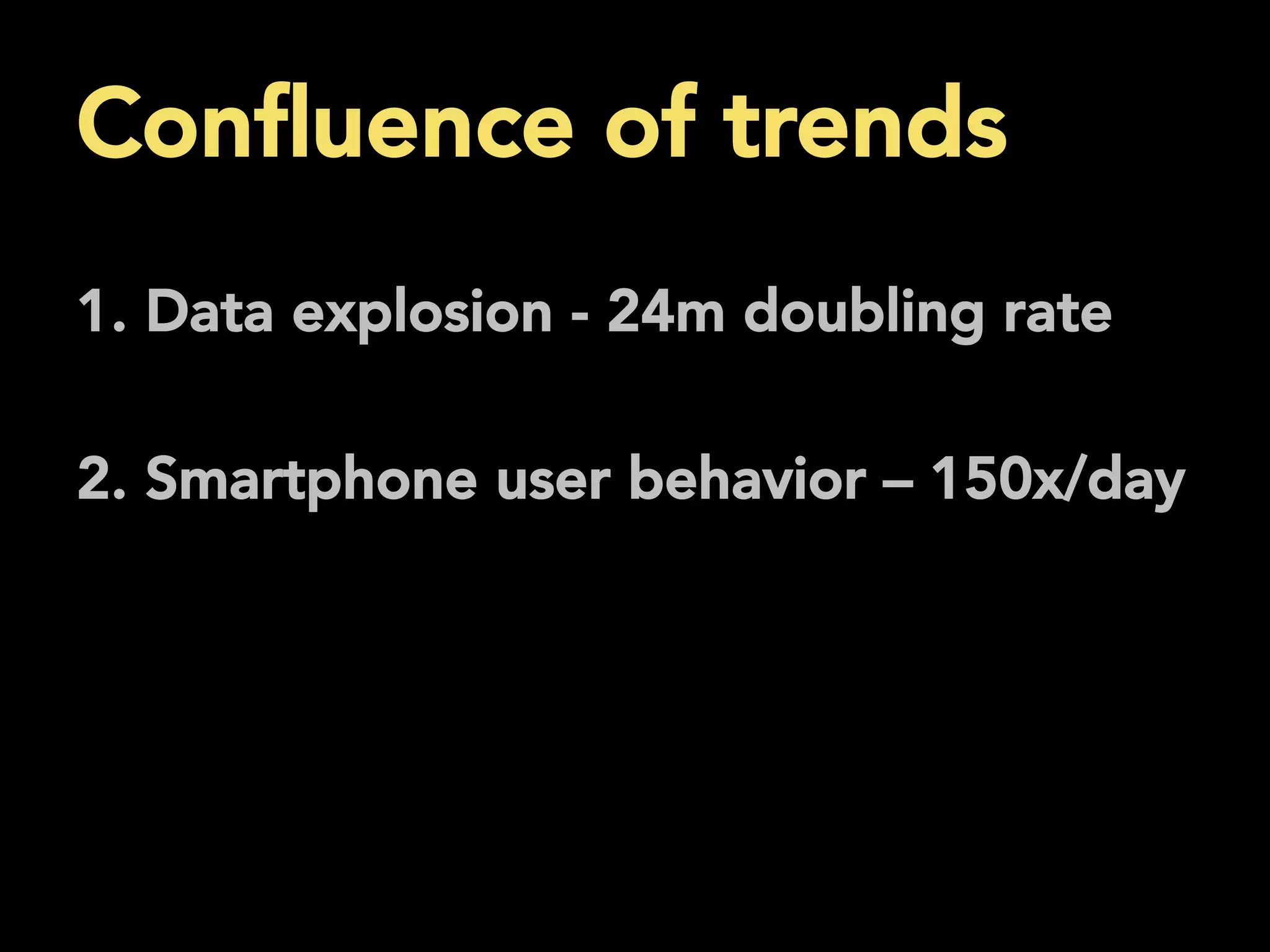 Conﬂuence of trends
	
  1. Data explosion - 24m doubling rate
2. Smartphone user behavior – 150x/day
	
  
 