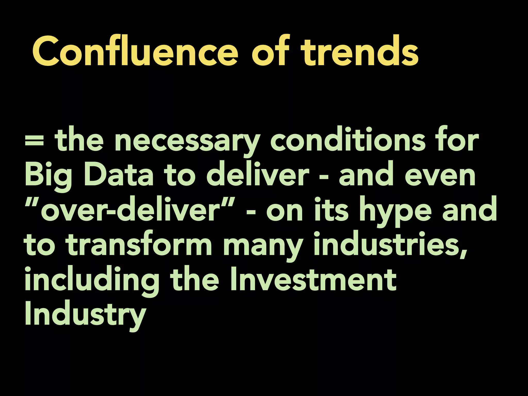 Conﬂuence of trends
	
  = the necessary conditions for
Big Data to deliver - and even
”over-deliver” - on its hype and
to transform many industries,
including the Investment
Industry
 