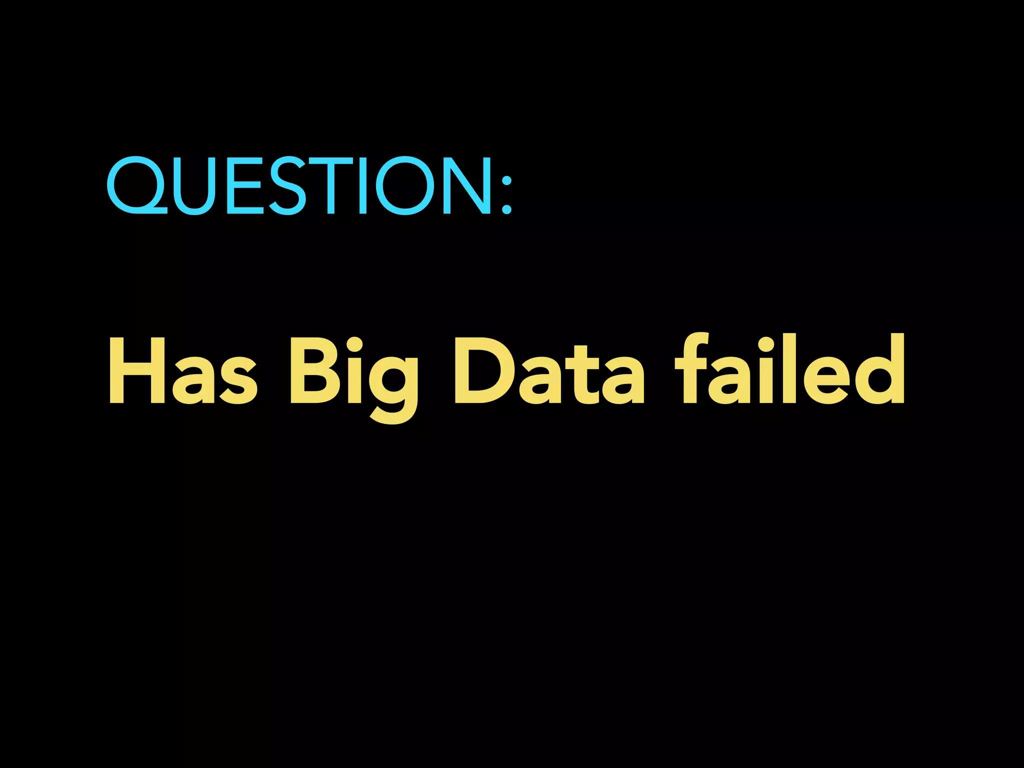 QUESTION:
Has Big Data failed
	
  
 