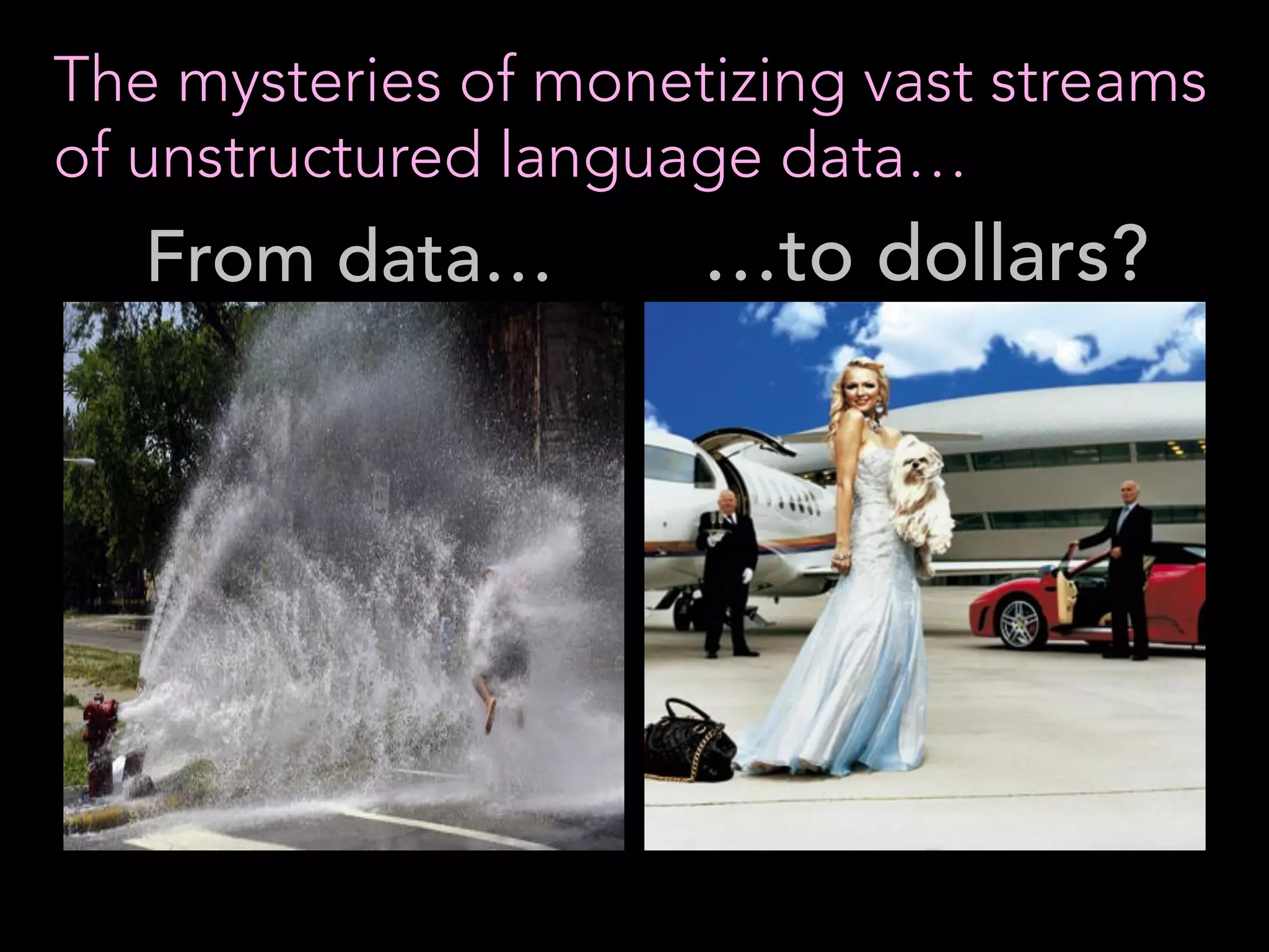 The mysteries of monetizing vast streams
of unstructured language data…
From data… …to dollars?
 