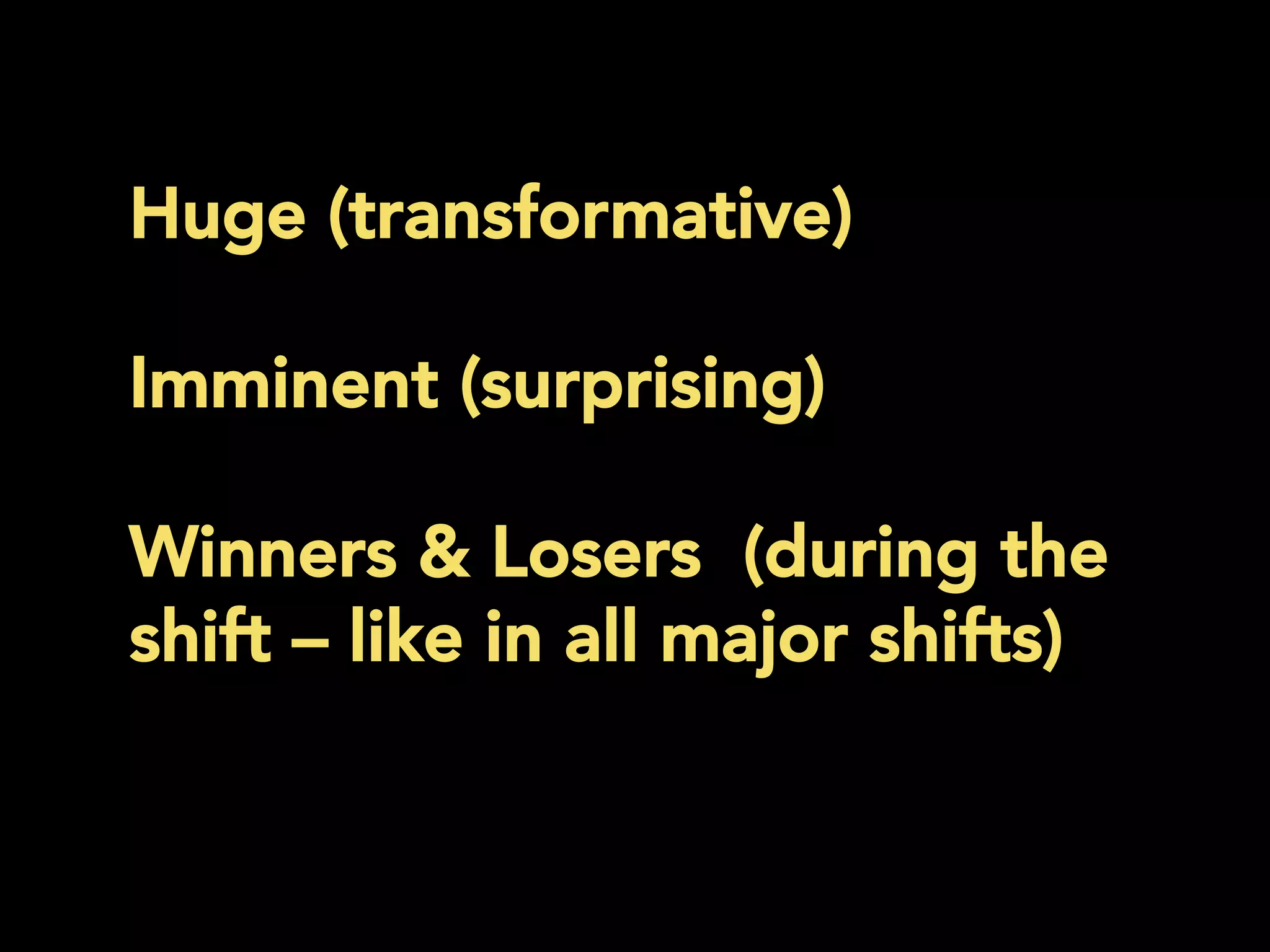 Huge (transformative)
Imminent (surprising)
Winners & Losers (during the
shift – like in all major shifts)
	
  
 