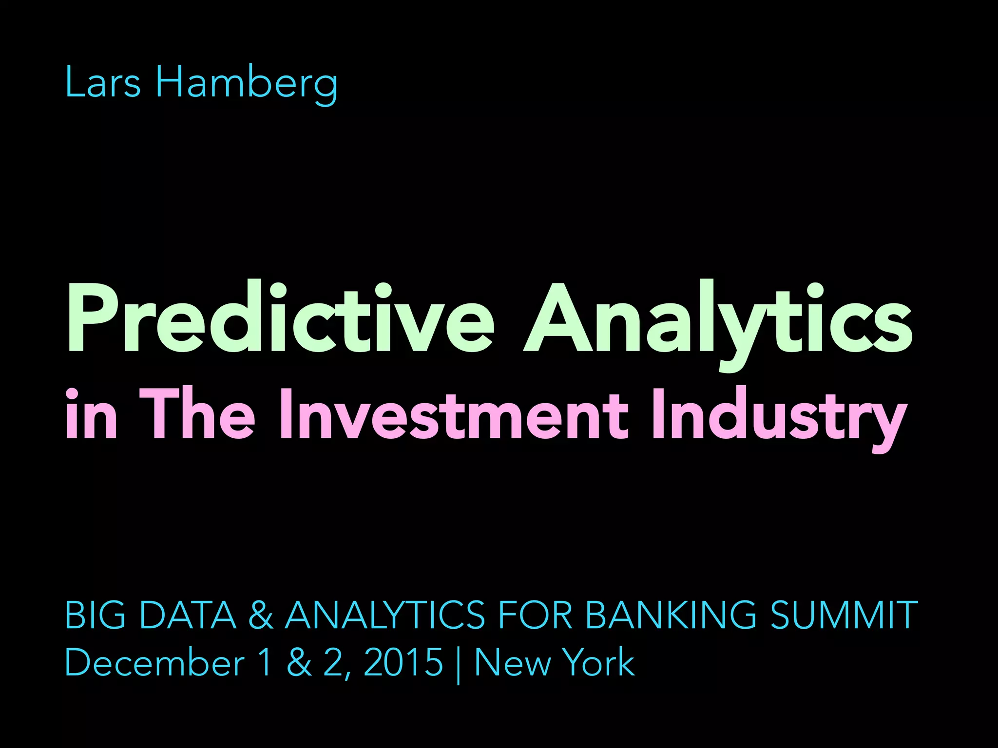 Lars Hamberg
Predictive Analytics
in The Investment Industry
	
  
BIG DATA & ANALYTICS FOR BANKING SUMMIT
December 1 & 2, 2015 | New York
 