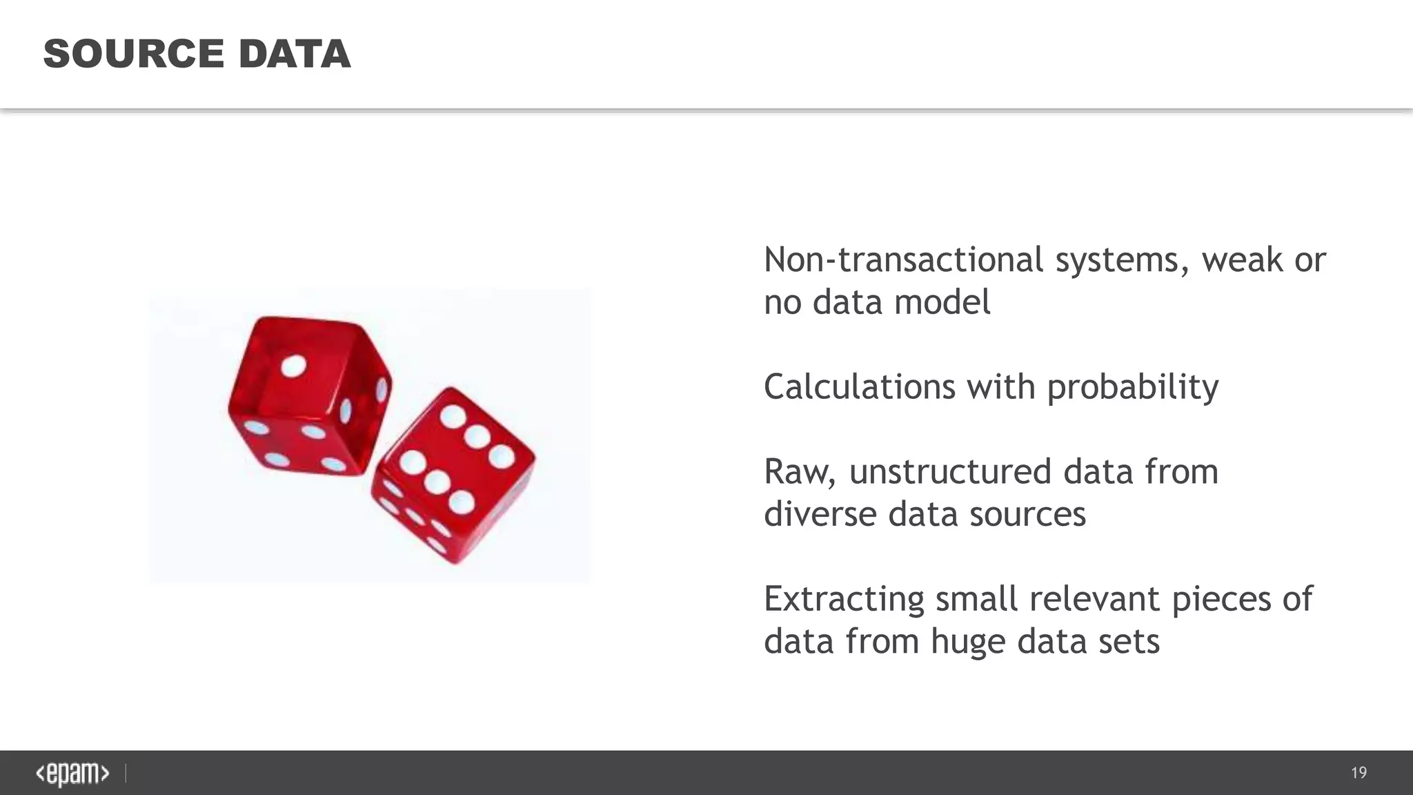 19
SOURCE DATA
Non-transactional systems, weak or
no data model
Calculations with probability
Raw, unstructured data from
diverse data sources
Extracting small relevant pieces of
data from huge data sets
 