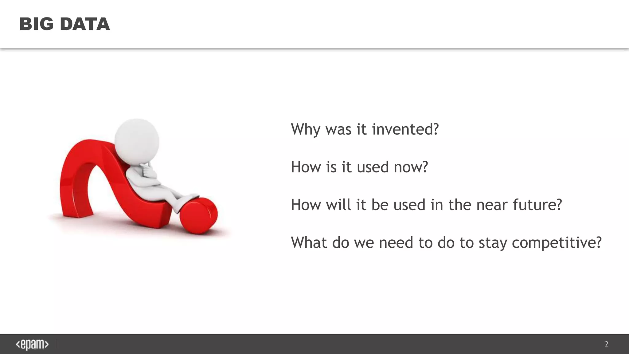2
BIG DATA
Why was it invented?
How is it used now?
How will it be used in the near future?
What do we need to do to stay competitive?
 