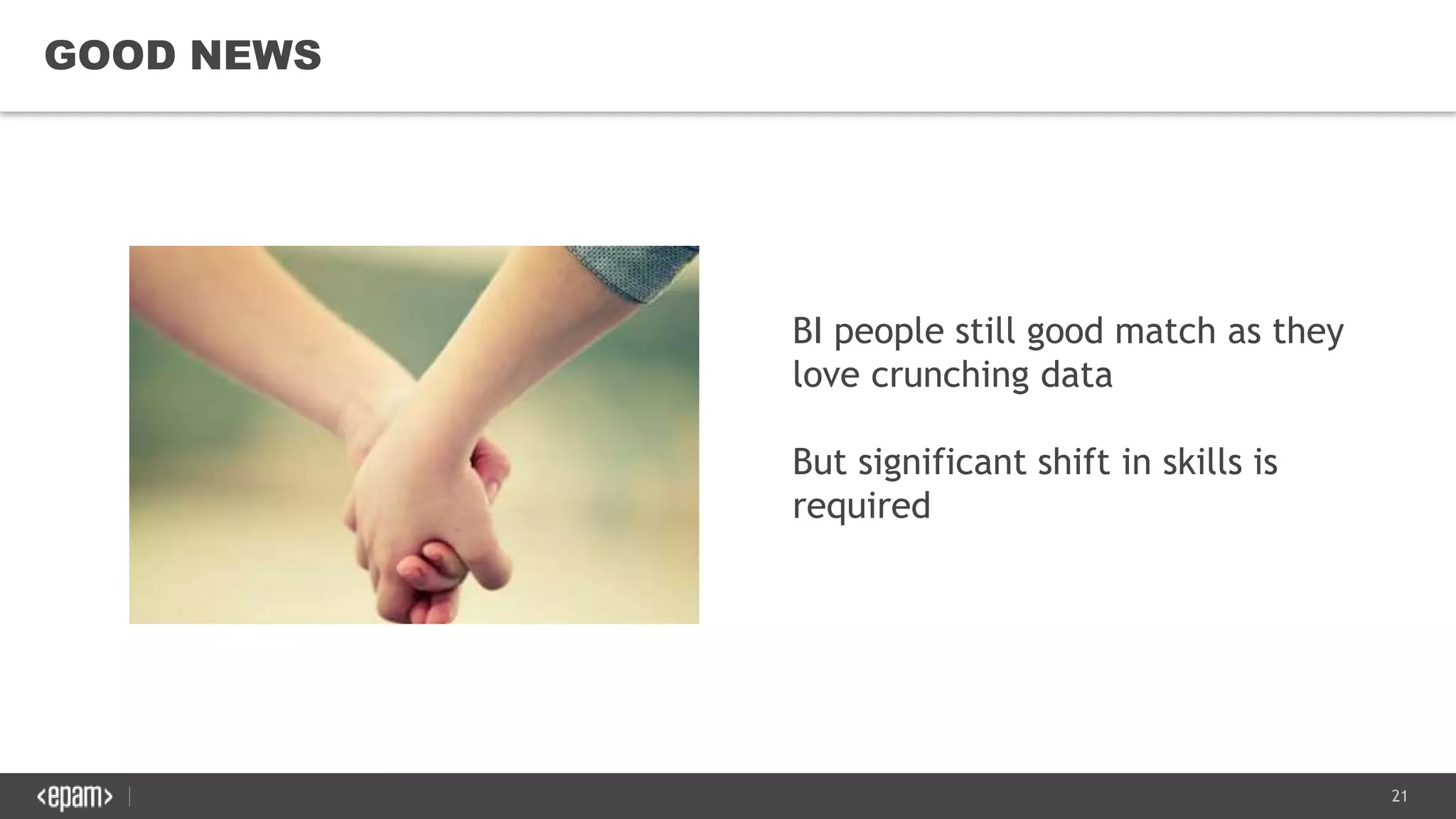 21
GOOD NEWS
BI people still good match as they
love crunching data
But significant shift in skills is
required
 