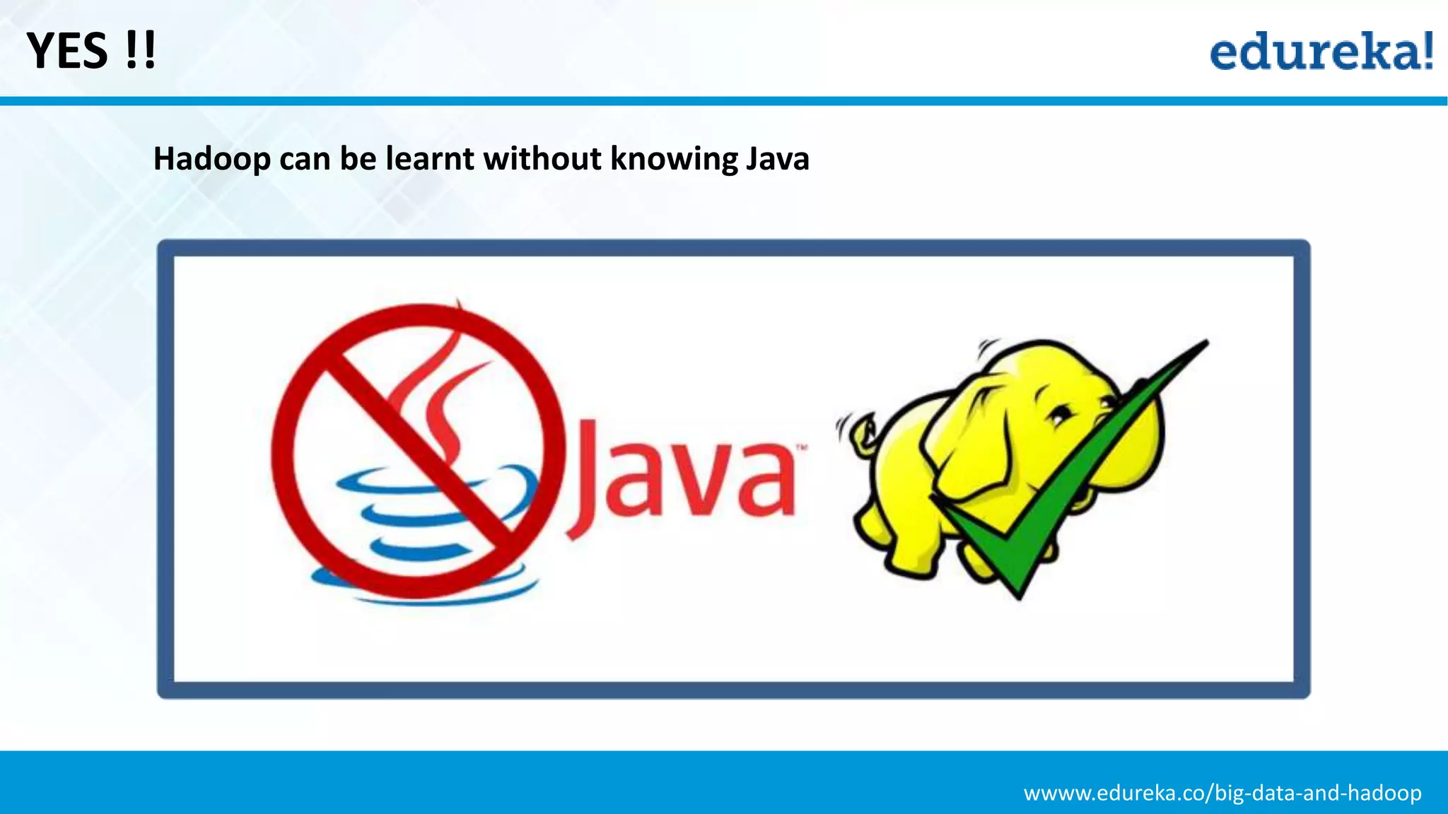 wwww.edureka.co/big-data-and-hadoop
YES !!
Hadoop can be learnt without knowing Java
 