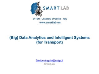 DITEN - University of Genoa - Italy
www.smartlab.ws
(Big) Data Analytics and Intelligent Systems
(for Transport)
Davide.Anguita@unige.it
SmartLab
 