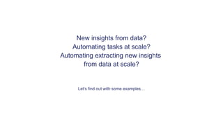 Confidential – Do Not Distribute4
New insights from data?
Automating tasks at scale?
Automating extracting new insights
from data at scale?
Let’s find out with some examples…
 