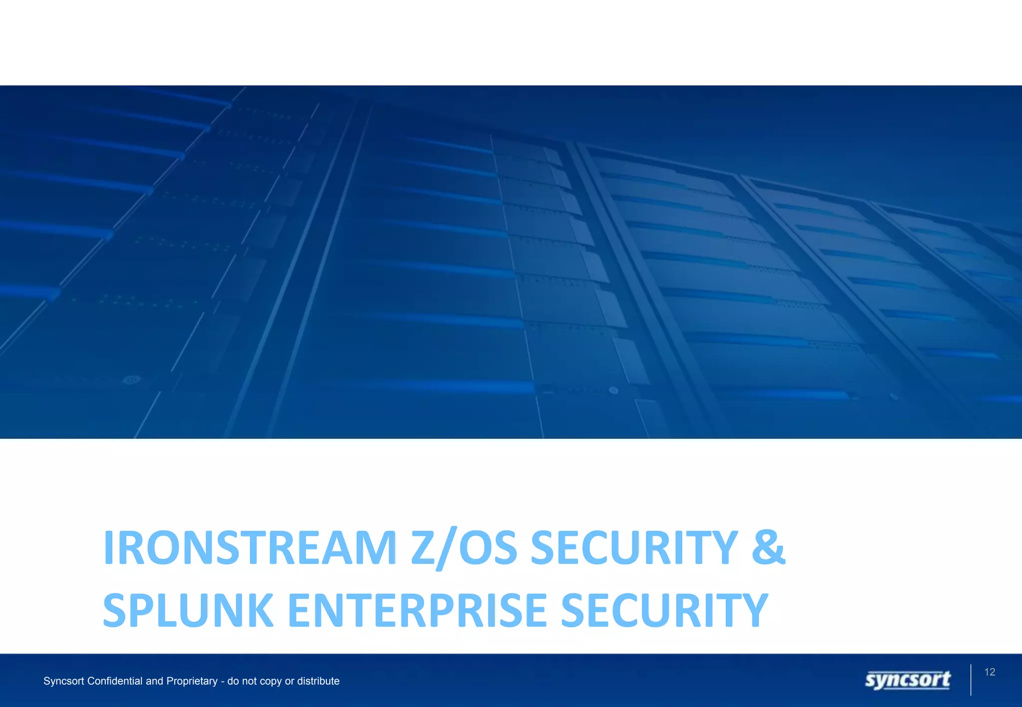 12
Syncsort Confidential and Proprietary - do not copy or distribute
IRONSTREAM Z/OS SECURITY &
SPLUNK ENTERPRISE SECURITY
 