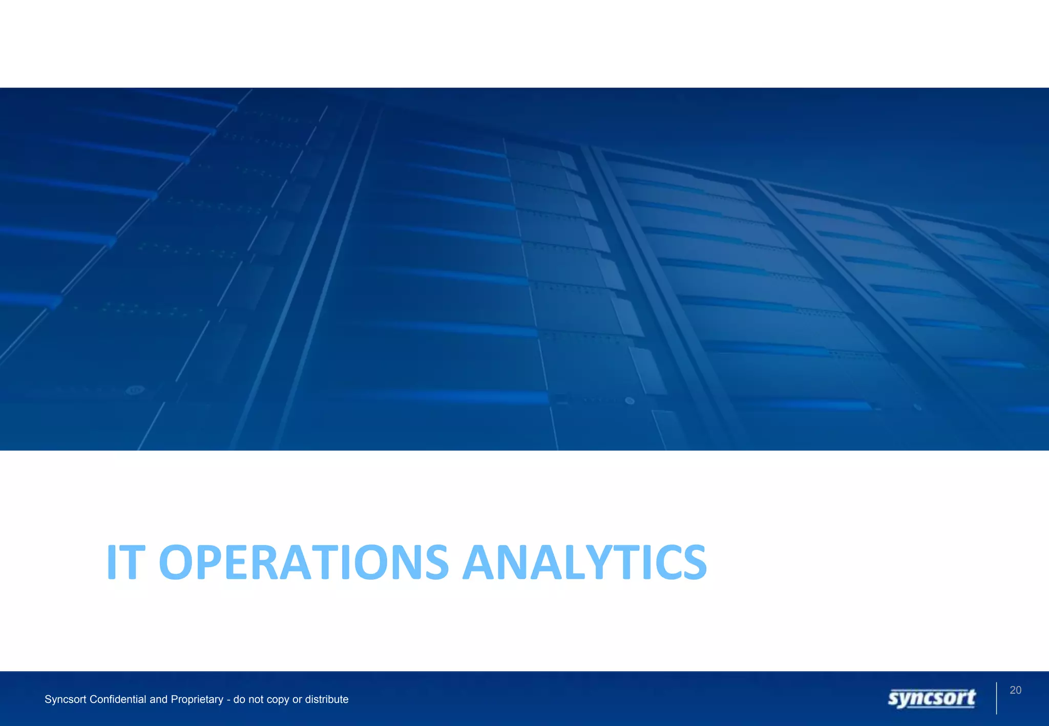 20
Syncsort Confidential and Proprietary - do not copy or distribute
IT OPERATIONS ANALYTICS
 