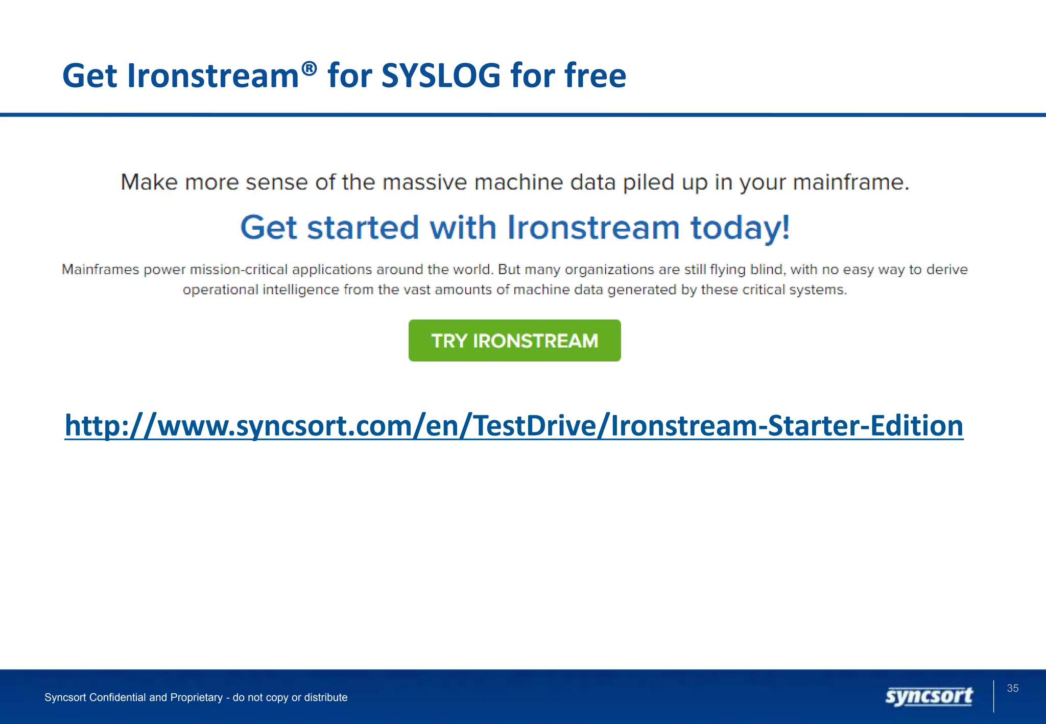 Get Ironstream® for SYSLOG for free
35
Syncsort Confidential and Proprietary - do not copy or distribute
http://www.syncsort.com/en/TestDrive/Ironstream-Starter-Edition
 