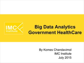 By Komes Chandavimol
IMC Institute
July 2015
Big Data Analytics
Government HealthCare
 