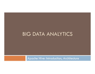 BIG DATA ANALYTICS
Apache Hive: Introduction, Architecture
BIG DATA ANALYTICS
 