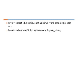  hive> select Id, Name, sqrt(Salary) from employee_dat
a ;
 hive> select min(Salary) from employee_data;
 hive> select min(Salary) from employee_data;
 