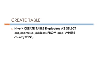 CREATE TABLE
 Hive> CREATE TABLE Employees AS SELECT
eno,ename,sal,address FROM emp WHERE
country=’IN’;
country=’IN’;
 