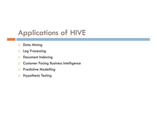 Applications of HIVE
 Data Mining
 Log Processing
 Document Indexing
 Customer Facing Business Intelligence
 Predictive Modelling
 Hypothesis Testing
 