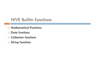 HIVE Builtin functions
 Mathematical Functions
 Date functions
Collection functions
 Collection functions
 String functions
 