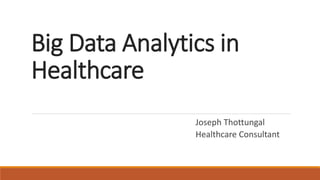 Big Data Analytics in 
Healthcare 
Joseph Thottungal 
Healthcare Consultant 
 