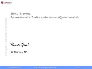 Ali Sanousi, MD © 2013Big Data in Biology and Medicine
BIGDATAINBIOLOGY&MEDICINE
Slides 3 - 53 omitted.
For more information: Email the speaker at asanousi@bidmc.harvard.edu
Ali Sanousi, MD
 