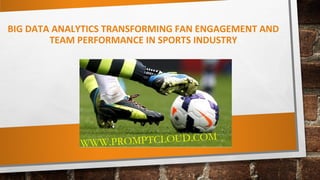 BIG DATA ANALYTICS TRANSFORMING FAN ENGAGEMENT AND
TEAM PERFORMANCE IN SPORTS INDUSTRY
WWW.PROMPTCLOUD.COM
 