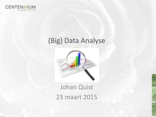 (Big) Data Analyse
Johan Quist
23 maart 2015
 