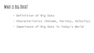 What is Big Data?
- Definition of Big Data
- Characteristics (Volume, Variety, Velocity)
- Importance of Big Data in Today's World
 