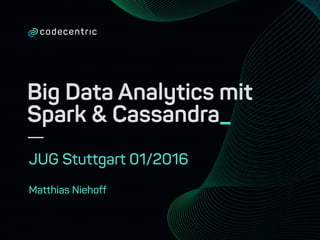 Big Data Analytics mit
Spark & Cassandra_
JUG Stuttgart 01/2016
Matthias Niehoff
 