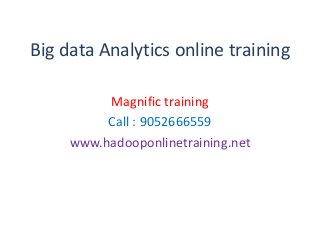 Big data Analytics online training
Magnific training
Call : 9052666559
www.hadooponlinetraining.net
 