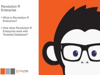 Revolution R
Enterprise
 What is Revolution R
Enterprise?
 How does Revolution R
Enterprise work with
Teradata Database?

 