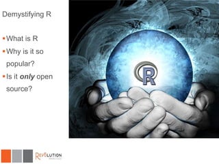 Demystifying R
 What is R
 Why is it so

popular?
 Is it only open
source?

 