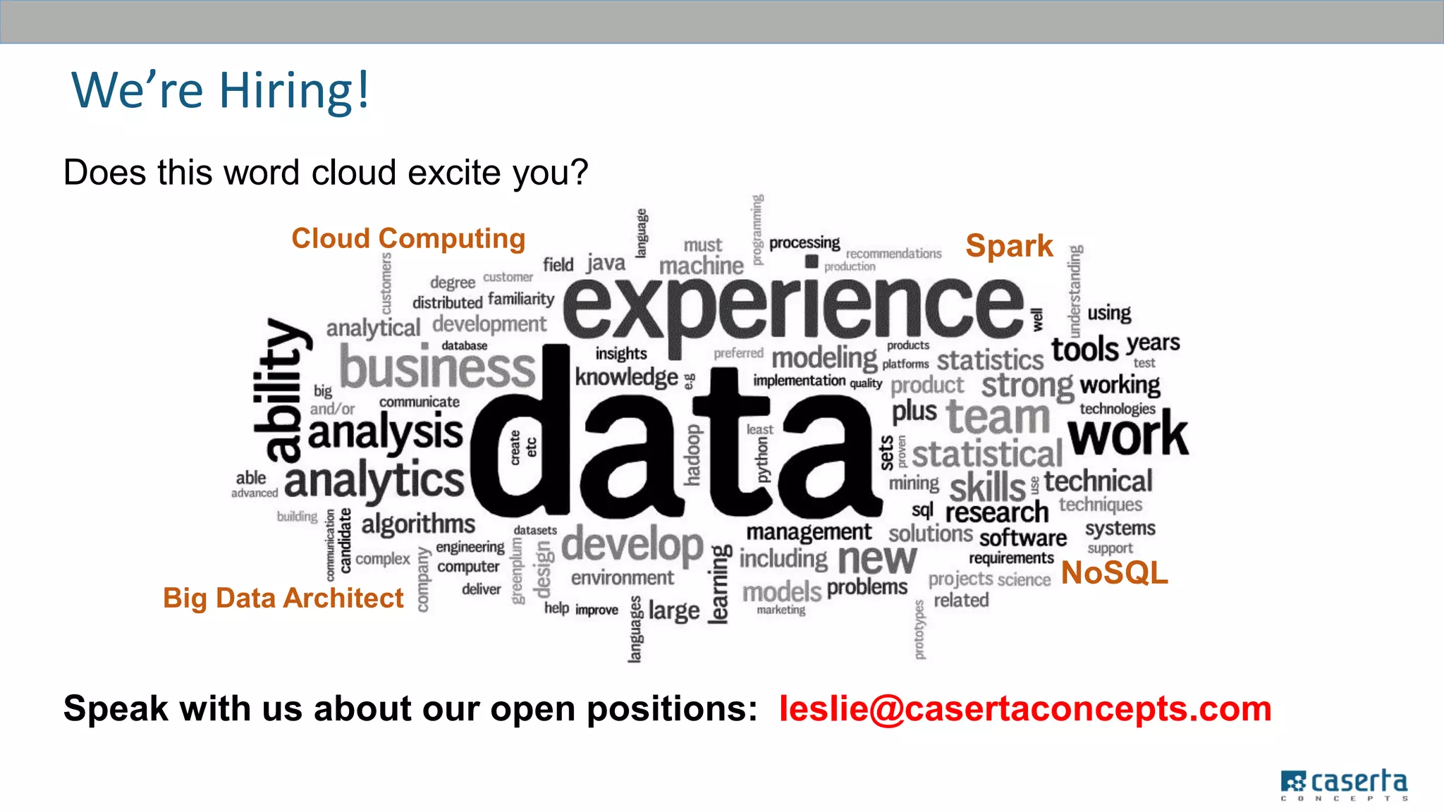 Speak with us about our open positions: leslie@casertaconcepts.com
We’re Hiring!
Does this word cloud excite you?
Spark
Big Data Architect
NoSQL
Cloud Computing
 