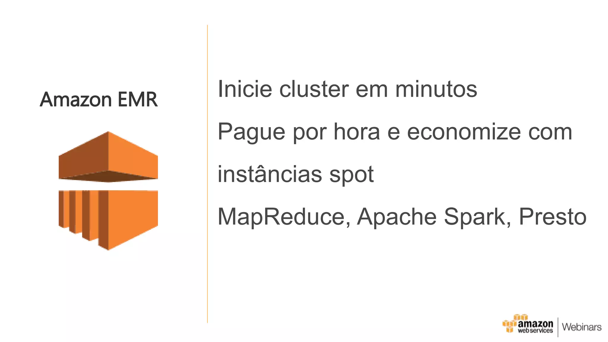 Inicie cluster em minutos
Pague por hora e economize com
instâncias spot
MapReduce, Apache Spark, Presto
Amazon EMR
 