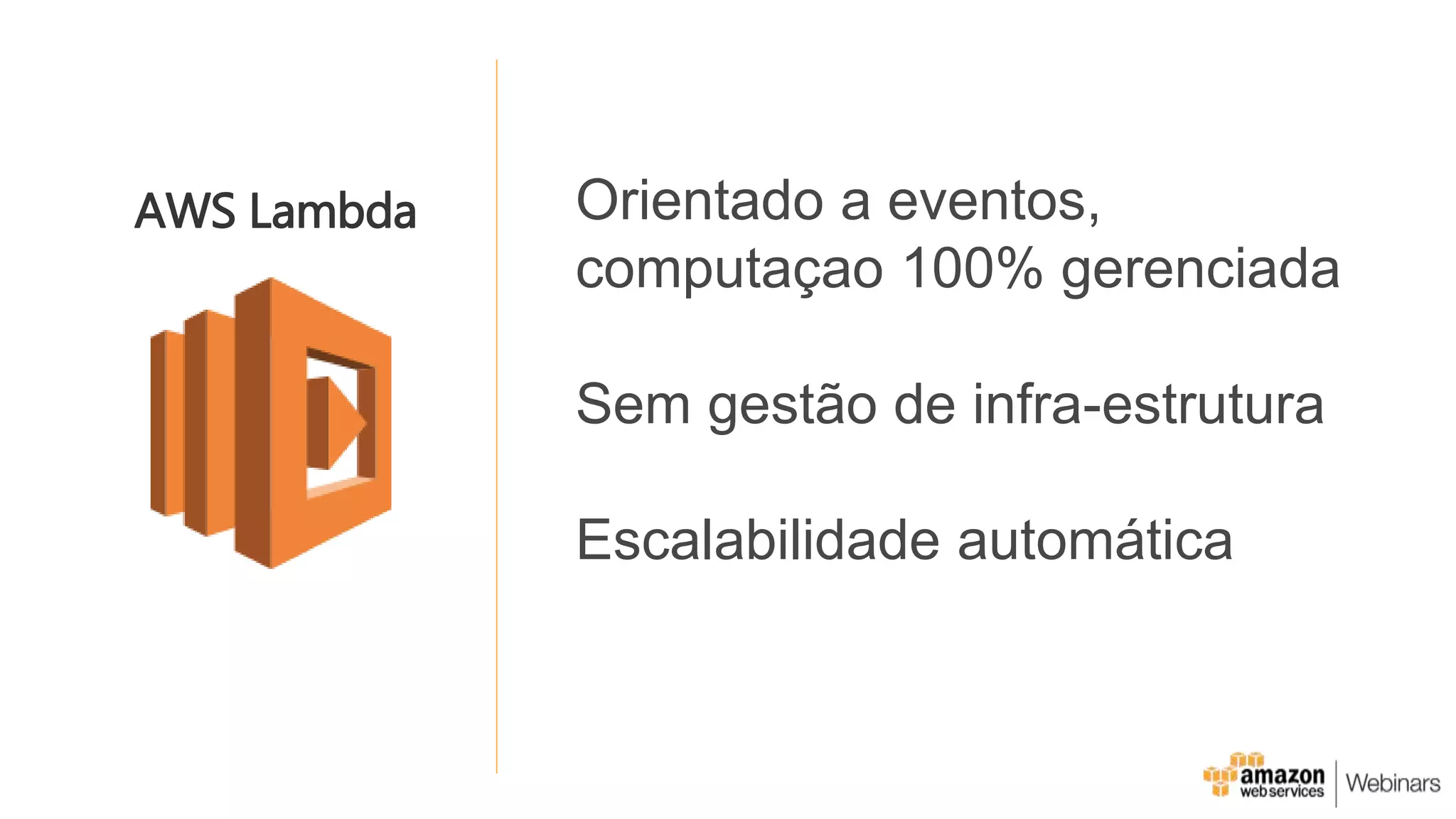 Orientado a eventos,
computaçao 100% gerenciada
Sem gestão de infra-estrutura
Escalabilidade automática
AWS Lambda
 