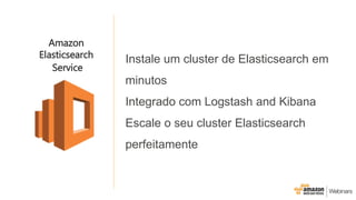 Instale um cluster de Elasticsearch em
minutos
Integrado com Logstash and Kibana
Escale o seu cluster Elasticsearch
perfeitamente
Amazon
Elasticsearch
Service
 