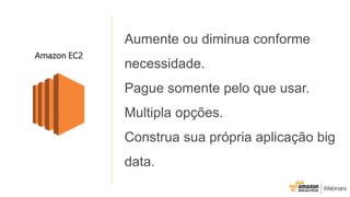 Aumente ou diminua conforme
necessidade.
Pague somente pelo que usar.
Multipla opções.
Construa sua própria aplicação big
data.
Amazon EC2
 