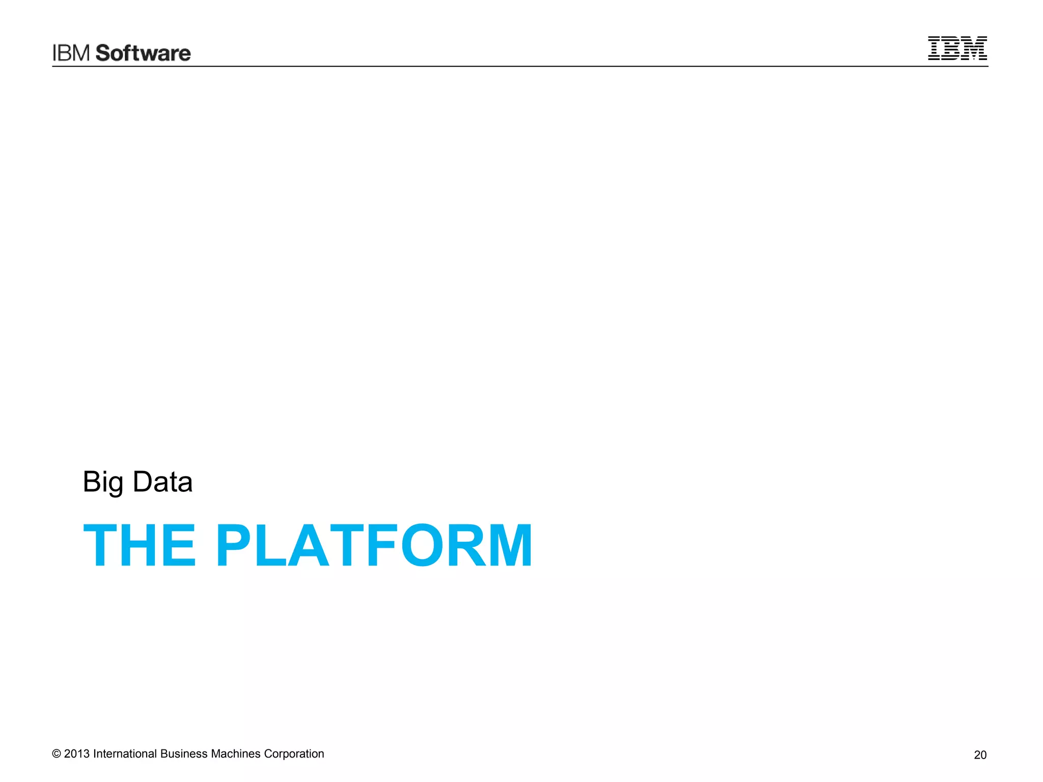 Big Data

THE PLATFORM

© 2013 International Business Machines Corporation

20

 