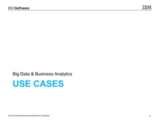 Big Data & Business Analytics

USE CASES

© 2013 International Business Machines Corporation

8

 