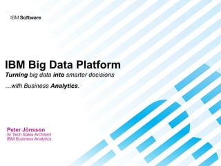IBM Big Data Platform
Turning big data into smarter decisions
…with Business Analytics.

Peter Jönsson

Sr Tech Sales Architect
IBM Business Analytics

 