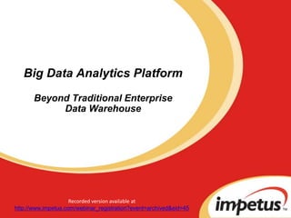 Big Data Analytics PlatformBeyond Traditional Enterprise Data Warehouse 1 Recorded version available at  http://www.impetus.com/webinar_registration?event=archived&eid=45 