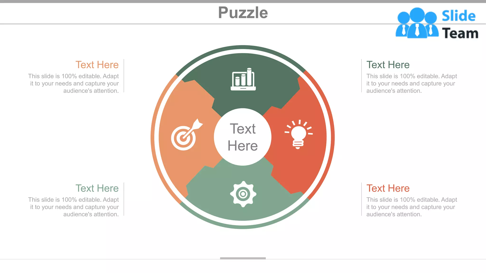 Puzzle
37
Text
Here
This slide is 100% editable. Adapt
it to your needs and capture your
audience's attention.
Text Here
This slide is 100% editable. Adapt
it to your needs and capture your
audience's attention.
Text Here
This slide is 100% editable. Adapt
it to your needs and capture your
audience's attention.
Text Here
This slide is 100% editable. Adapt
it to your needs and capture your
audience's attention.
Text Here
 