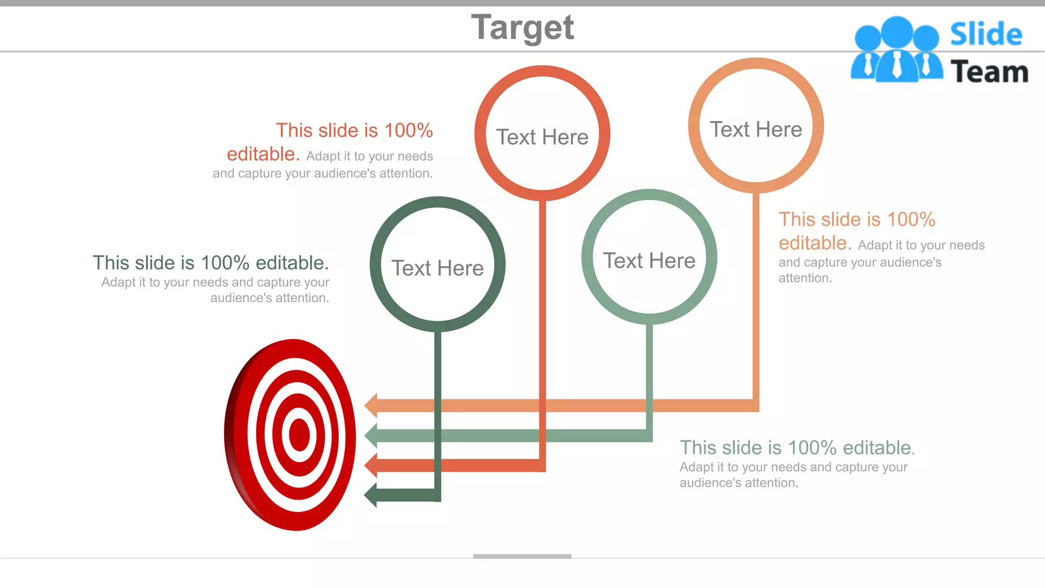 Target
This slide is 100% editable.
Adapt it to your needs and capture your
audience's attention.
This slide is 100%
editable. Adapt it to your needs
and capture your audience's attention.
This slide is 100%
editable. Adapt it to your needs
and capture your audience's
attention.
This slide is 100% editable.
Adapt it to your needs and capture your
audience's attention.
Text Here
Text Here
Text Here
Text Here
38
 