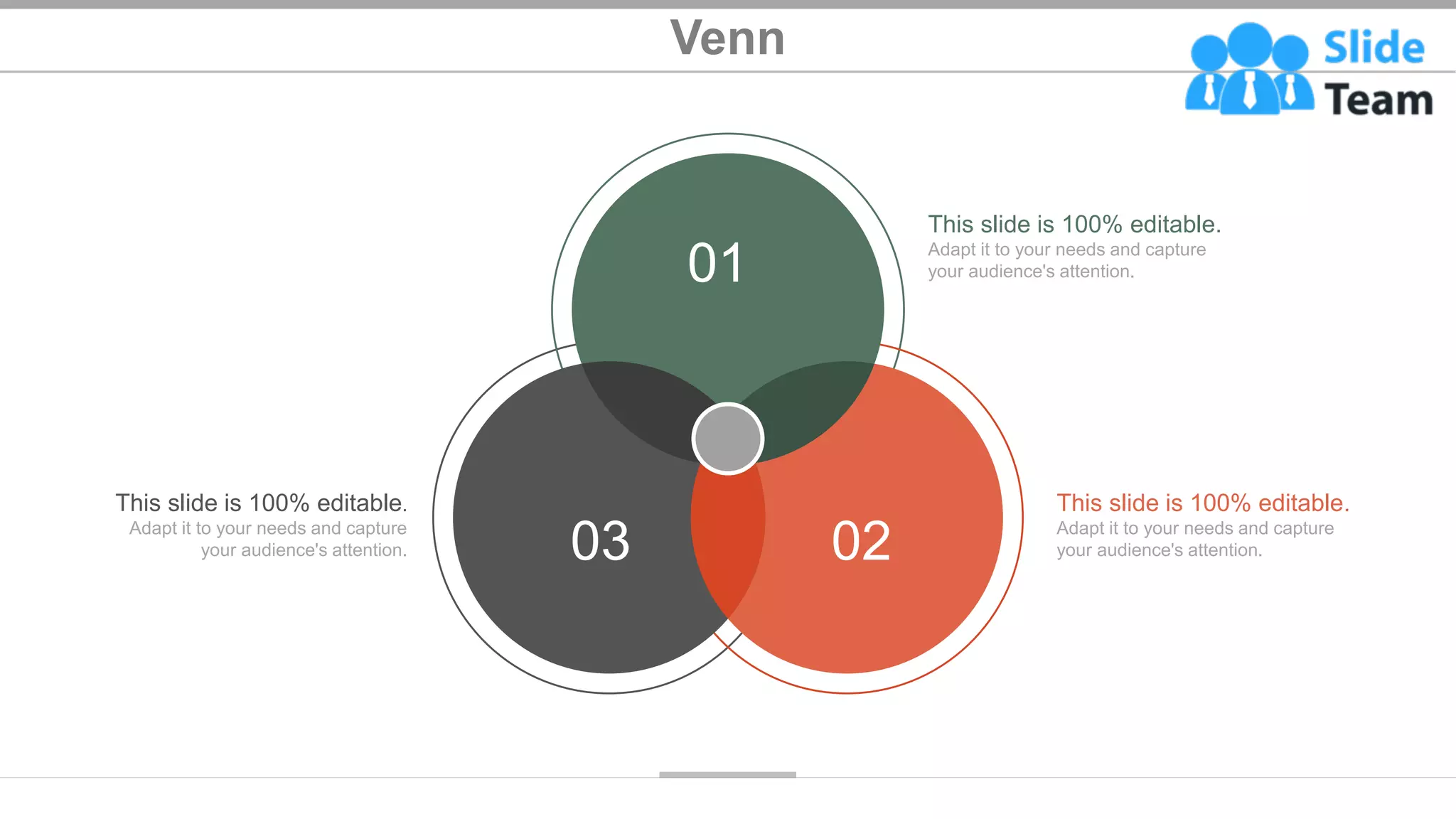 Venn
01
02
03
This slide is 100% editable.
Adapt it to your needs and capture
your audience's attention.
This slide is 100% editable.
Adapt it to your needs and capture
your audience's attention.
This slide is 100% editable.
Adapt it to your needs and capture
your audience's attention.
40
 