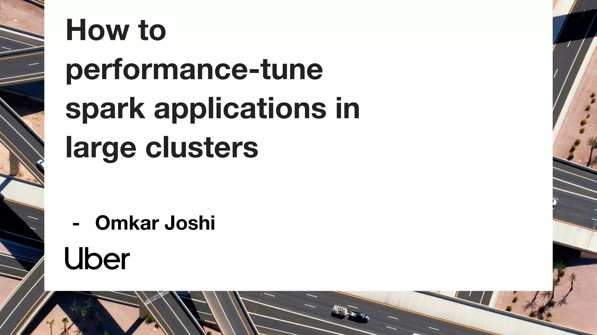 How to
performance-tune
spark applications in
large clusters
- Omkar Joshi
 