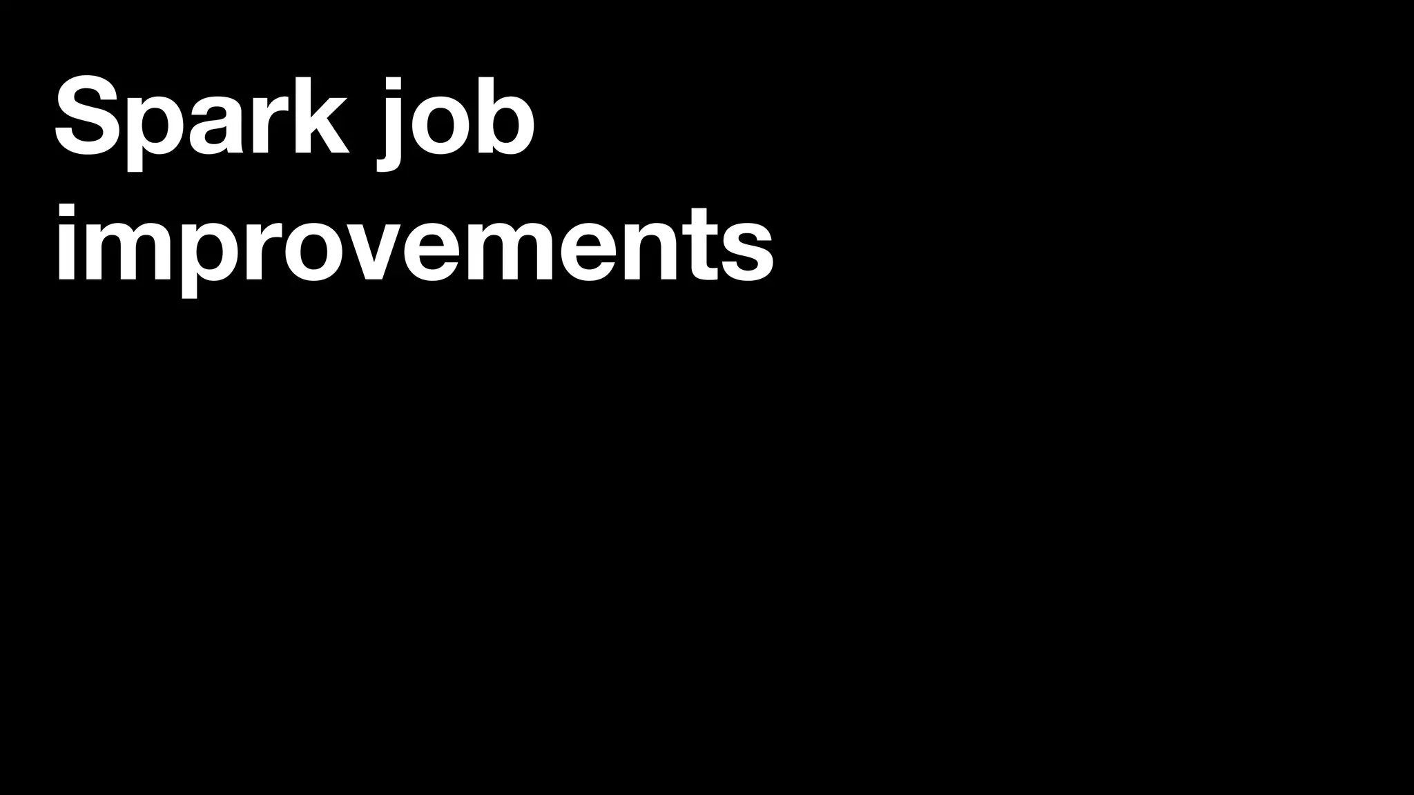 Spark job
improvements
 