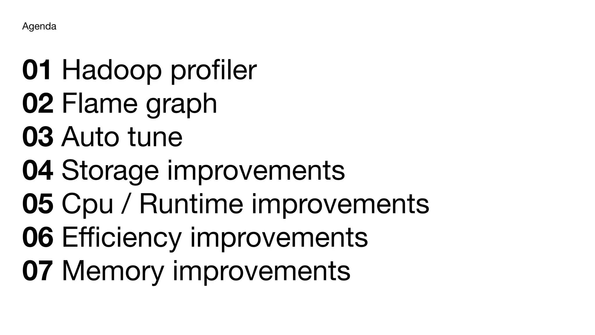 01 Hadoop proﬁler
02 Flame graph
03 Auto tune
04 Storage improvements
05 Cpu / Runtime improvements
06 Eﬃciency improvements
07 Memory improvements
Agenda
 