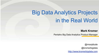 Big Data Analytics Projects
in the Real World
Mark Kromer
Pentaho Big Data Analytics Product Manager
@mssqldude
@kromerbigdata
http://www.kromerbigdata.com
 